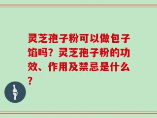 灵芝孢子粉可以做包子馅吗？灵芝孢子粉的功效、作用及禁忌是什么？