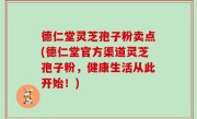 德仁堂灵芝孢子粉卖点(德仁堂官方渠道灵芝孢子粉，健康生活从此开始！)