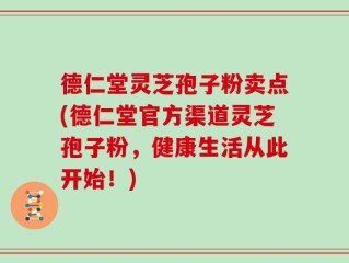 德仁堂灵芝孢子粉卖点(德仁堂官方渠道灵芝孢子粉，健康生活从此开始！)