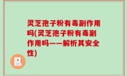 灵芝孢子粉有毒副作用吗(灵芝孢子粉有毒副作用吗——解析其安全性)