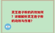 灵芝孢子粉的药效如何？详细解析灵芝孢子粉的功效与作用？