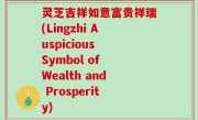 灵芝吉祥如意富贵祥瑞(Lingzhi Auspicious Symbol of Wealth and Prosperity)