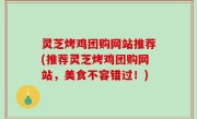 灵芝烤鸡团购网站推荐(推荐灵芝烤鸡团购网站，美食不容错过！)