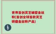 世界首创灵芝破壁金丝粉(首创全球首款灵芝研磨金丝粉产品)