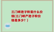 三门峡孢子粉是什么价格(三门峡产孢子粉价格是多少？)