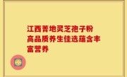江西菁地灵芝孢子粉 高品质养生佳选蕴含丰富营养