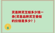 灵喜牌灵芝烟多少钱一条(灵喜品牌灵芝香烟的价格是多少？)