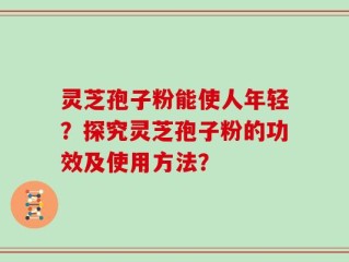 灵芝孢子粉能使人年轻？探究灵芝孢子粉的功效及使用方法？