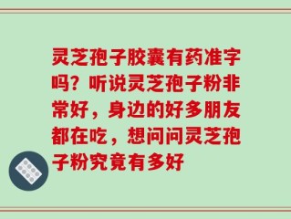 灵芝孢子胶囊有药准字吗？听说灵芝孢子粉非常好，身边的好多朋友都在吃，想问问灵芝孢子粉究竟有多好