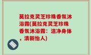 莫拉克灵芝珍珠香氛沐浴露(莫拉克灵芝珍珠香氛沐浴露：洁净身体，清新怡人)
