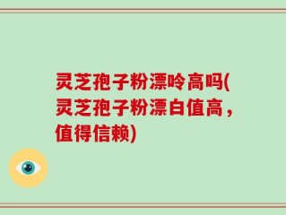 灵芝孢子粉漂呤高吗(灵芝孢子粉漂白值高，值得信赖)