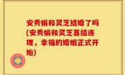 安秀娟和灵芝结婚了吗(安秀娟和灵芝喜结连理，幸福的婚姻正式开始)