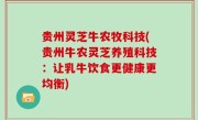 贵州灵芝牛农牧科技(贵州牛农灵芝养殖科技：让乳牛饮食更健康更均衡)