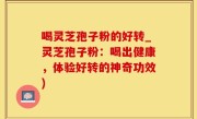 喝灵芝孢子粉的好转_灵芝孢子粉：喝出健康，体验好转的神奇功效)