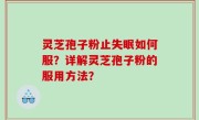 灵芝孢子粉止失眠如何服？详解灵芝孢子粉的服用方法？