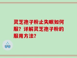 灵芝孢子粉止失眠如何服？详解灵芝孢子粉的服用方法？
