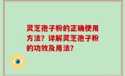 灵芝孢子粉的正确使用方法？详解灵芝孢子粉的功效及用法？