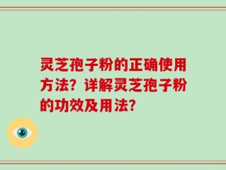 灵芝孢子粉的正确使用方法？详解灵芝孢子粉的功效及用法？