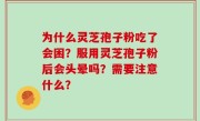 为什么灵芝孢子粉吃了会困？服用灵芝孢子粉后会头晕吗？需要注意什么？