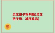 灵芝孢子粉判断(灵芝孢子粉：减压良品)