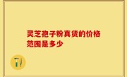 灵芝孢子粉真货的价格范围是多少