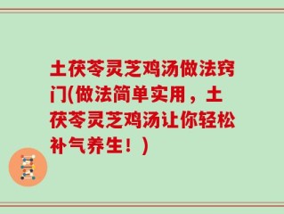 土茯苓灵芝鸡汤做法窍门(做法简单实用，土茯苓灵芝鸡汤让你轻松补气养生！)