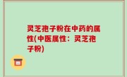 灵芝孢子粉在中药的属性(中医属性：灵芝孢子粉)