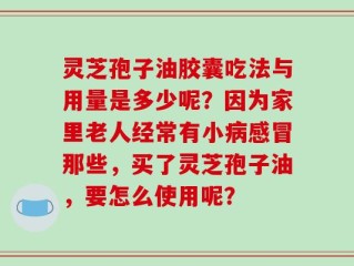 灵芝孢子油胶囊吃法与用量是多少呢？因为家里老人经常有小病感冒那些，买了灵芝孢子油，要怎么使用呢？