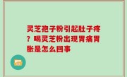灵芝孢子粉引起肚子疼？喝灵芝粉出现胃痛胃胀是怎么回事