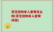 灵芝团购单人套餐怎么样(灵芝团购单人套餐评测)