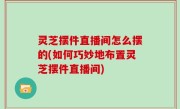 灵芝摆件直播间怎么摆的(如何巧妙地布置灵芝摆件直播间)