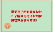 灵芝孢子粉对胃有益处？了解灵芝孢子粉的保健功效及使用方法？