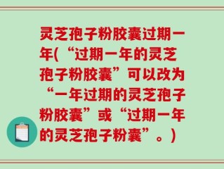 灵芝孢子粉胶囊过期一年(“过期一年的灵芝孢子粉胶囊”可以改为“一年过期的灵芝孢子粉胶囊”或“过期一年的灵芝孢子粉囊”。)