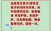 去壁灵芝孢子(壁灵芝孢子的功效与作用，科学家研究证实：驱寒暖身 养生护颜，抗癌护肝，还有降血糖、降血脂等功效，值得一试。)