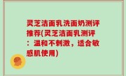灵芝洁面乳洗面奶测评推荐(灵芝洁面乳测评：温和不刺激，适合敏感肌使用)