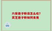 六安孢子粉该怎么吃？灵芝孢子粉如何食用