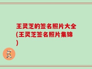 王灵芝的签名照片大全(王灵芝签名照片集锦)