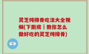 灵芝炖排骨吃法大全视频(下厨房｜教你怎么做好吃的灵芝炖排骨)