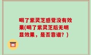 喝了紫灵芝感觉没有效果(喝了紫灵芝后无明显效果，是否靠谱？)