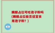 胰腺占位可吃孢子粉吗(胰腺占位能否适宜食用孢子粉？)
