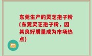 东莞生产的灵芝孢子粉(东莞灵芝孢子粉，因其良好质量成为市场热点)