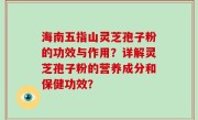 海南五指山灵芝孢子粉的功效与作用？详解灵芝孢子粉的营养成分和保健功效？
