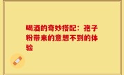 喝酒的奇妙搭配:孢子粉带来的意想不到的体验