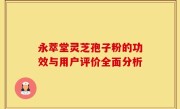 永萃堂灵芝孢子粉的功效与用户评价全面分析