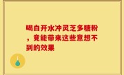 喝白开水冲灵芝多糖粉，竟能带来这些意想不到的效果
