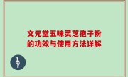文元堂五味灵芝孢子粉的功效与使用方法详解