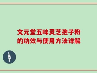 文元堂五味灵芝孢子粉的功效与使用方法详解
