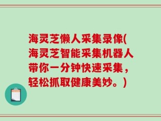 海灵芝懒人采集录像(海灵芝智能采集机器人带你一分钟快速采集，轻松抓取健康美妙。)