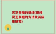 灵芝多糖的提纯(提纯灵芝多糖的方法及其应用研究)
