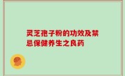 灵芝孢子粉的功效及禁忌保健养生之良药